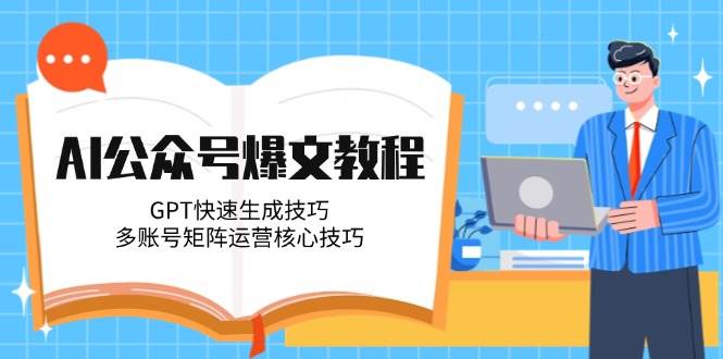 AI公众号爆文教程，GPT快速生成技巧，多账号矩阵运营核心技巧-独家科技资源网