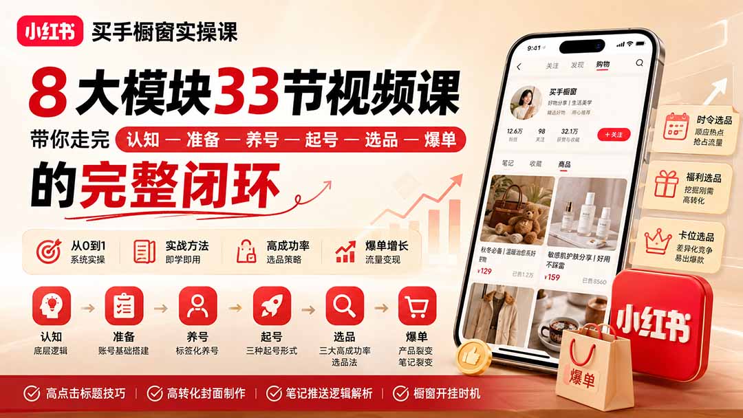 小红书买手橱窗实操课：8大模块33节视频课，带你走完”认知—准备—养号—起号—选品—爆单”的完整闭环-独家科技资源网