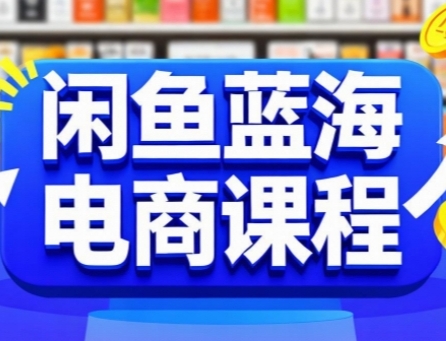 闲鱼蓝海电商课程，手把手助你快速上手，轻松实现闲鱼稳定盈利-独家科技资源网