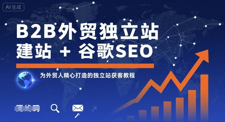 B2B外贸独立站建站+谷歌SEO，为外贸人精心打造的独立站获客教程-独家科技资源网