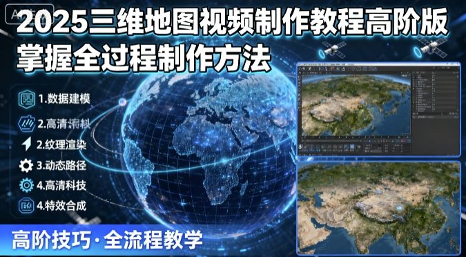 2025三维地图视频制作教程高阶版，掌握全过程制作方法-独家科技资源网