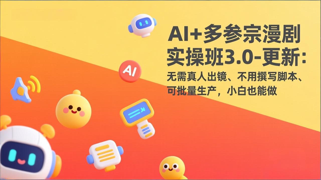 AI+多参宗漫剧实操班3.0-更新：无需真人出镜、不用撰写脚本、可批量生产，小白也能做-独家科技资源网