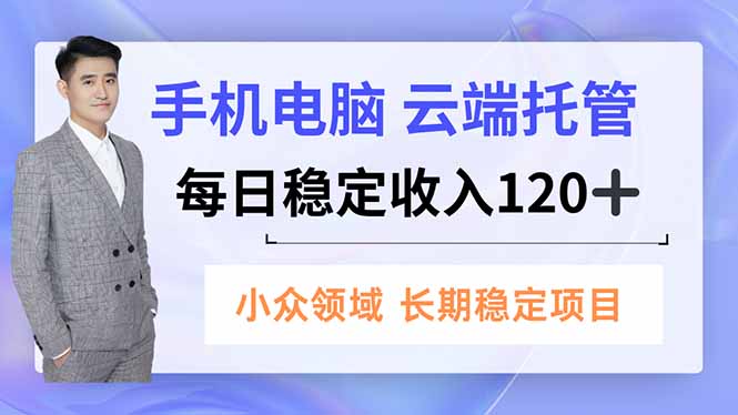 手机、电脑云端托管，每日稳定收入120+，小众领域长期稳定-独家科技资源网
