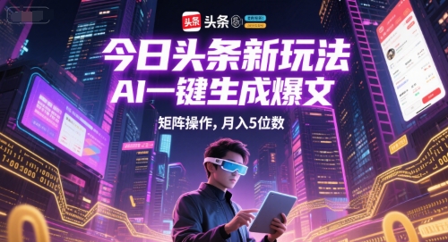 今日头条新玩法，AI一键生成爆文，矩阵操作，月入5位数-独家科技资源网