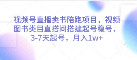 视频号直播卖书陪跑项目，视频号图书类目直搭间搭建起号稳号，3-7天起号，月入1w+-独家科技资源网