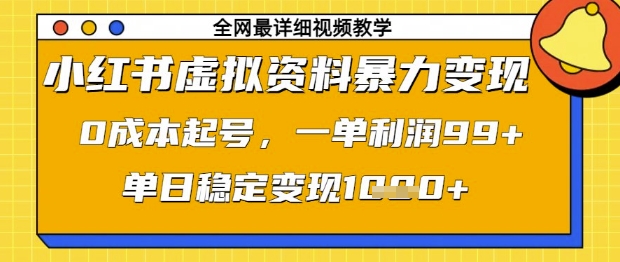 小红书虚拟资料暴力变现，0成本起号，一单利润99，单日稳定变现1k【揭秘】-独家科技资源网