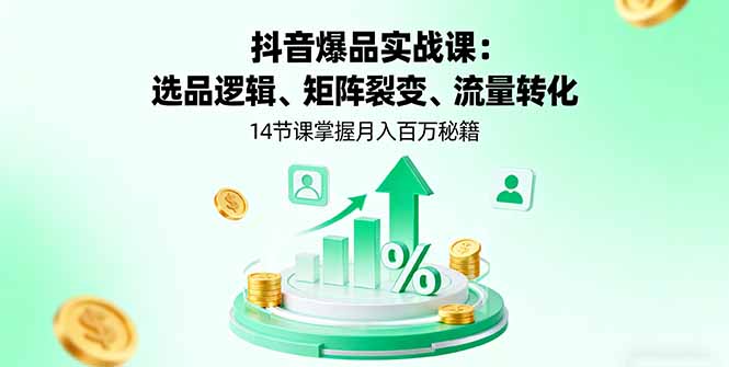 抖音爆品实战课：选品逻辑、矩阵裂变、流量转化，14节课掌握月入百万秘籍-独家科技资源网
