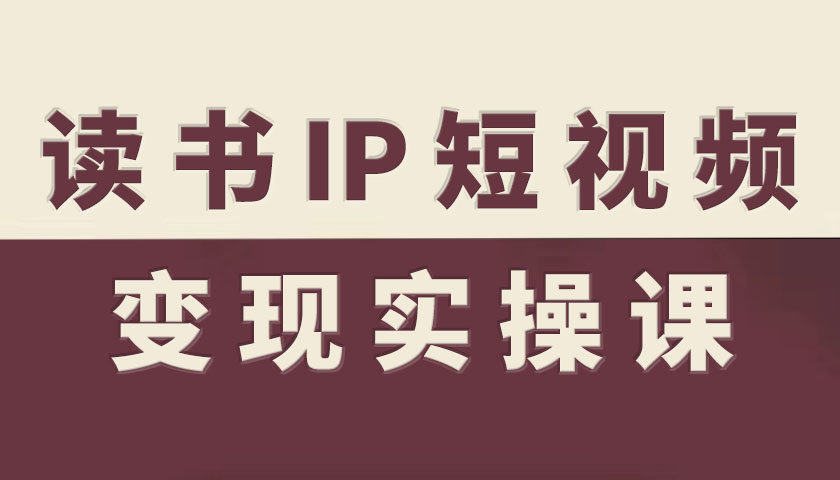 读书IP短视频变现实操课，读书IP赛道变现指南-独家科技资源网