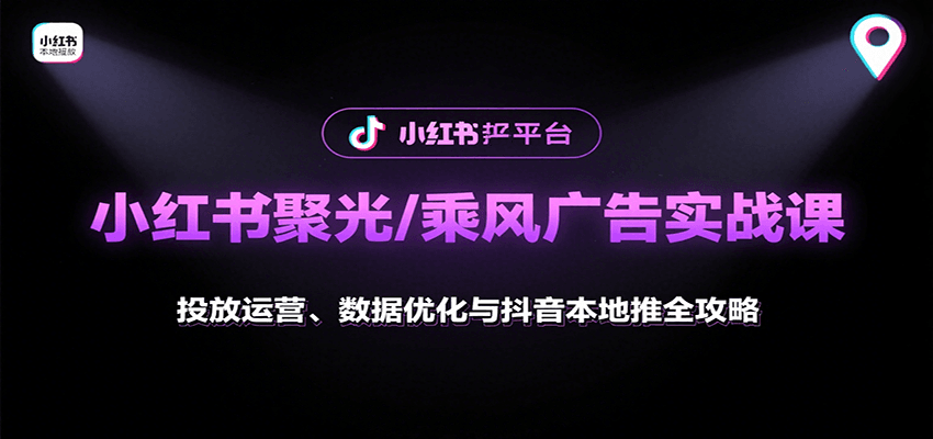 小红书聚光/乘风广告实战课：投放运营、数据优化与抖音本地推全攻略-独家科技资源网