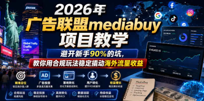 2026年老董賺美刀广告联盟mediabuy项目教学,避开新手90%的坑,教你用合规玩法稳定撬动海外流量收益-独家科技资源网