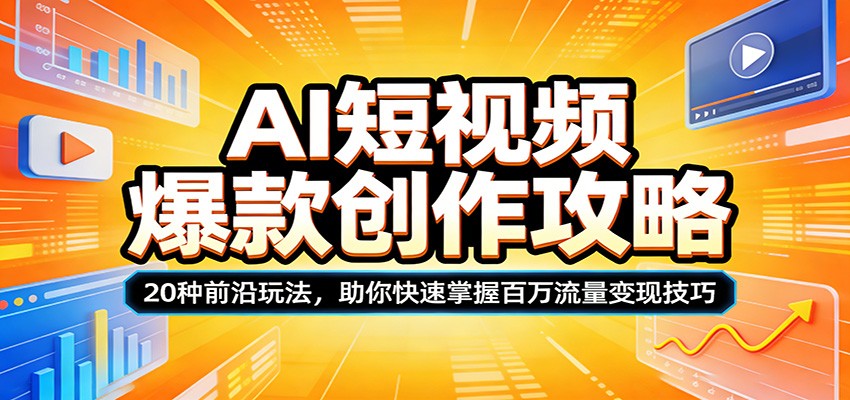 AI短视频爆款创作攻略：20种前沿玩法，助你快速掌握百万流量变现技巧-独家科技资源网
