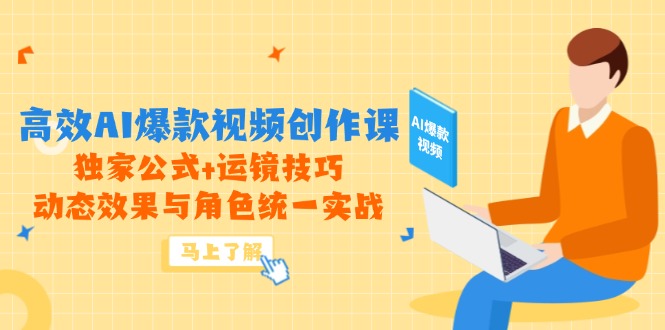 高效AI爆款视频创作课，独家公式+运镜技巧，动态效果与角色统一实战-独家科技资源网