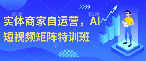 实体商家自运营，AI短视频矩阵特训班-独家科技资源网