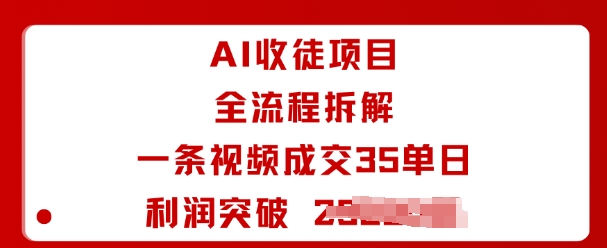 AI收徒项目全流程拆解一条视频成交35单日利润突破1k+-独家科技资源网