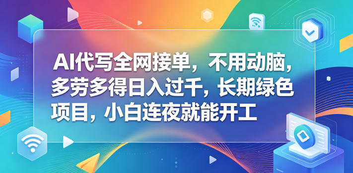 AI代写全网接单,不用动脑,多劳多得日入过千,长期绿色项目,小白连夜就能开工【揭秘】-独家科技资源网