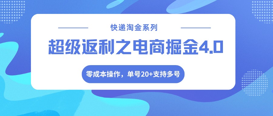 快递淘金系列;超级返利之电商掘金4.0,零成本操作,单号20+支持多号-独家科技资源网