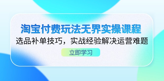 淘宝付费玩法无界实操课程，选品补单技巧，实战经验解决运营难题-独家科技资源网