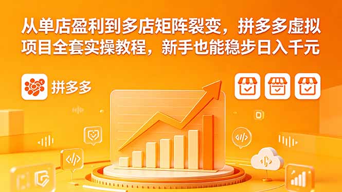 从单店盈利到多店矩阵裂变，拼多多虚拟项目全套实操教程，新手也能稳步日入千元-独家科技资源网