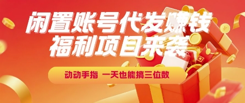 福利项目来袭，闲置账号代发挣钱，动动手指，一天也能搞三位数【揭秘】-独家科技资源网