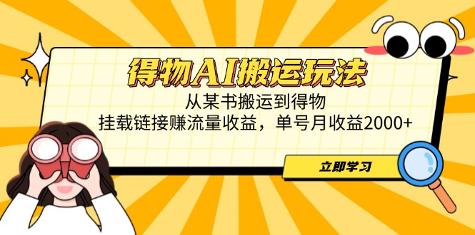得物AI搬运玩法，从某书搬运到得物，挂载链接赚流量收益，单号月收益2000+-独家科技资源网