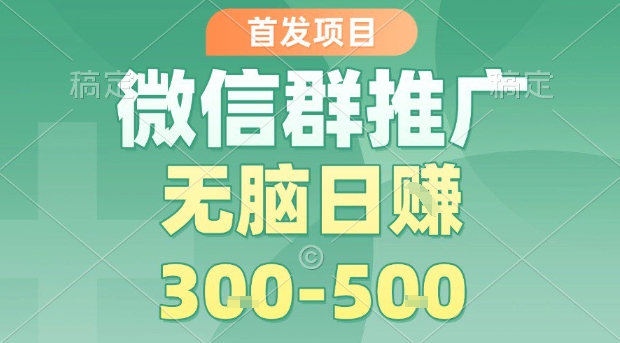 首发项目，微信群推广，一天15单，每单利润10米，无脑日入3-5张【揭秘】-独家科技资源网