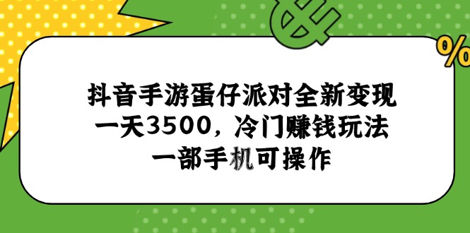 抖音手游蛋仔派对全新变现，一天3500，冷门赚钱玩法，一部手机可操作-独家科技资源网