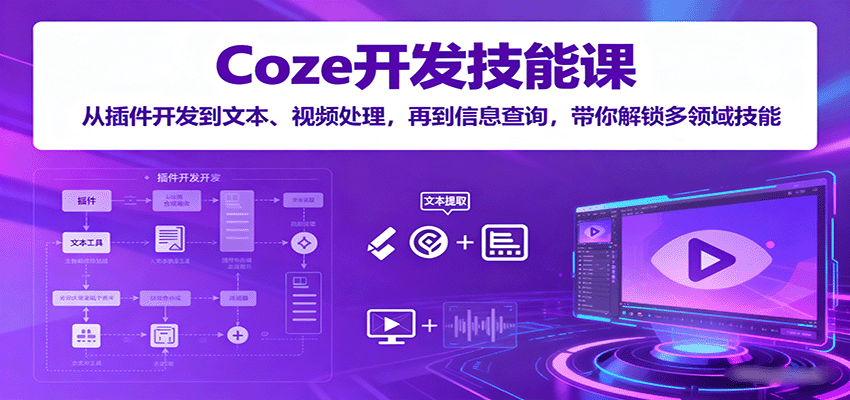 Coze开发技能课：从插件开发到文本、视频处理，再到信息查询，带你解锁多领域技能-独家科技资源网