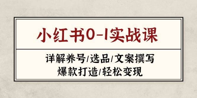 小红书0-1实战课(2023-2025)，详解养号/选品/文案撰写/爆款打造/轻松变现-独家科技资源网