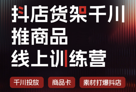 抖店货架千川推商品线上训练营(更新8月)-独家科技资源网