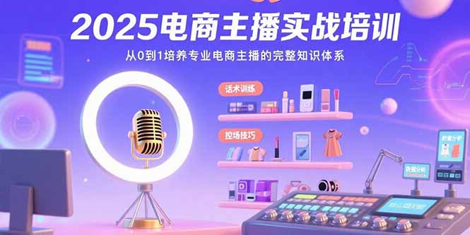 2025电商主播实战培训：从0到1培养专业电商主播的完整知识体系-独家科技资源网