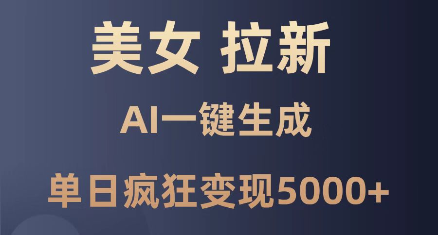 美女暴力拉新，通过AI一键生成，单日疯狂变现5000+，纯小白一学就会！-独家科技资源网