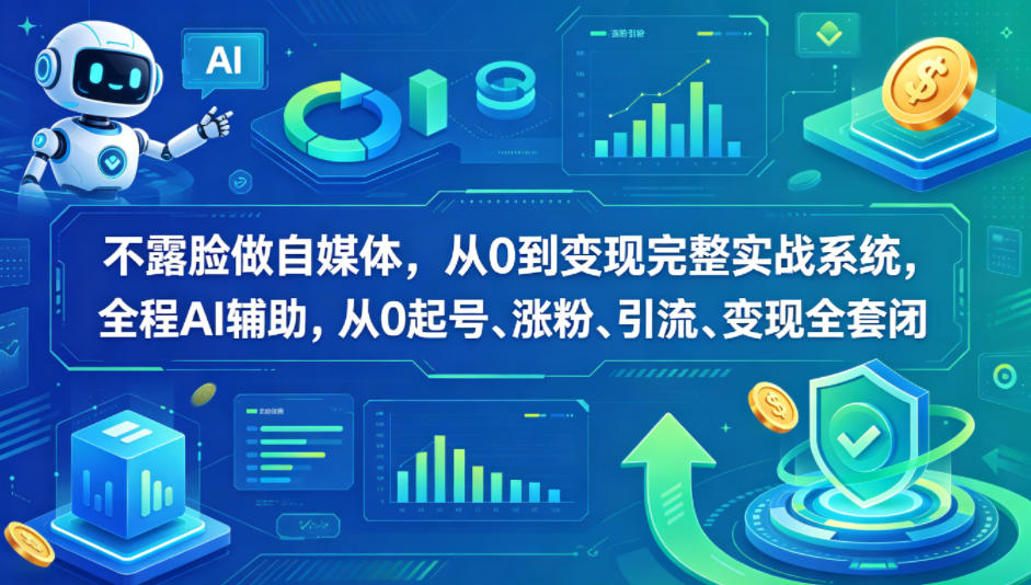 不露脸做自媒体，从0到变现完整实战系统，全程AI辅助，从0起号、涨粉、引流、变现全套闭环-独家科技资源网