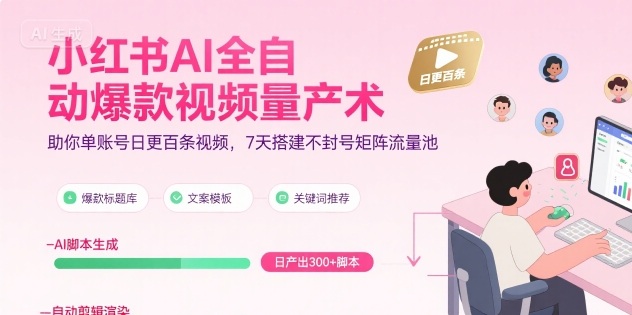 小红书AI全自动爆款视频量产术，助你单账号日更百条视频，7天搭建不封号矩阵流量池-独家科技资源网