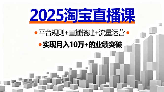 2025淘宝直播课，平台规则+直播搭建+流量运营，首播GMV破3万-独家科技资源网