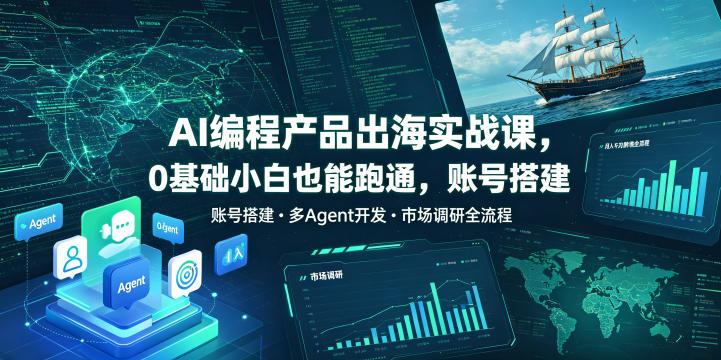 AI编程产品出海实战课，0基础小白也能跑通，账号搭建・多Agent开发・市场调研全流程，月入千刀跨境变现教程(更新0822)-独家科技资源网