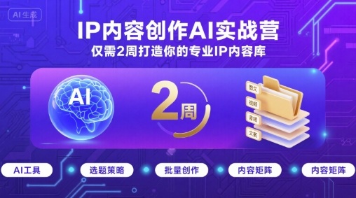 IP内容创作AI实战营，仅需2周打造你的专业IP内容库-独家科技资源网