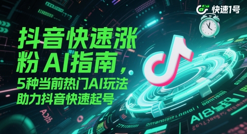 抖音快速涨粉AI指南，5种当前热门AI玩法，助力抖音快速起号-独家科技资源网