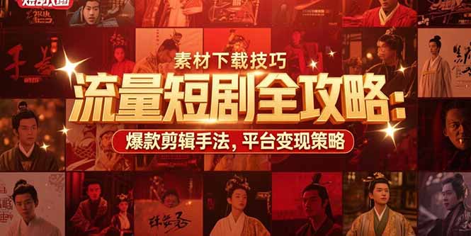 流量短剧全攻略：素材下载技巧，爆款剪辑手法，平台变现策略-独家科技资源网