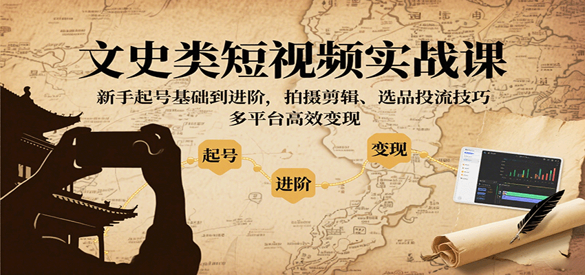 文史类短视频实战课，新手起号基础到进阶，拍摄剪辑、选品投流技巧，多平台高效变现-独家科技资源网