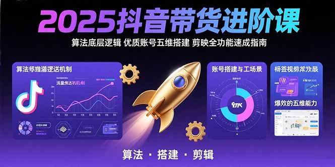 2025抖音带货进阶课：算法底层逻辑,优质账号五维搭建,剪映全功能速成指南-独家科技资源网