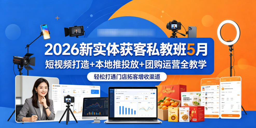 2026新实体获客私教班5月,短视频打造+本地推投放+团购运营全教学,轻松打通门店拓客增收渠道-独家科技资源网
