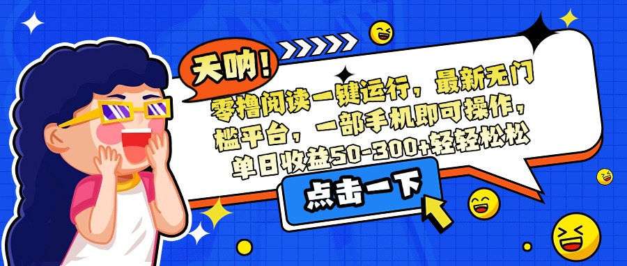 零撸阅读一键运行，最新无门槛平台，一部手机即可操作，单日收益50-300...-独家科技资源网