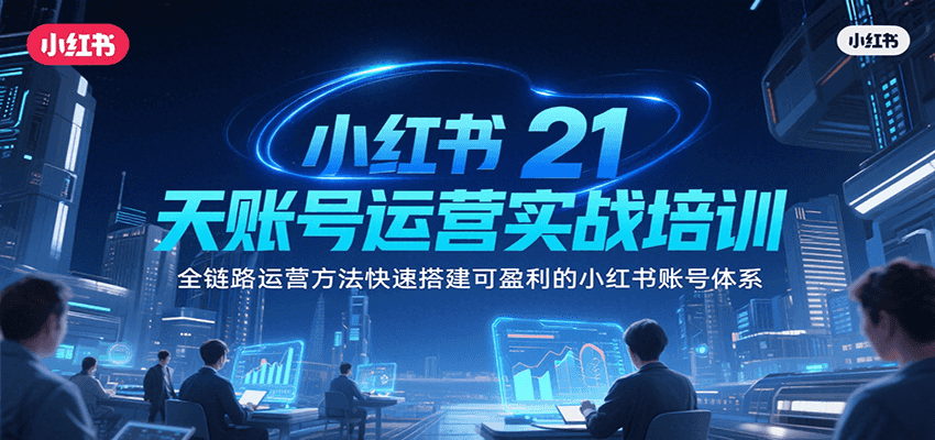 小红书21天账号运营实战培训，全链路运营方法快速搭建可盈利的小红书账号体系-独家科技资源网