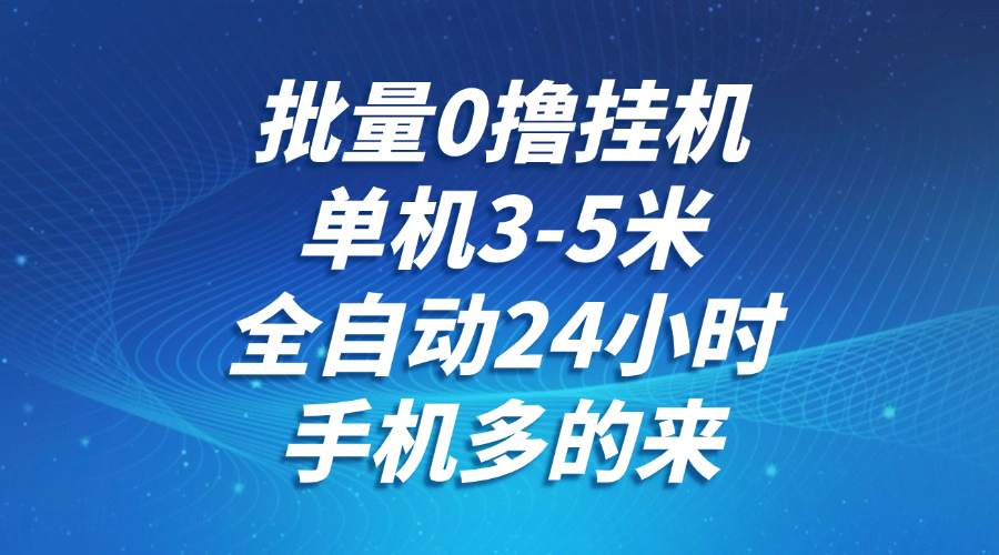 批量0撸全自动挂机，单机3-5米，全自动24小时，手机多的来，不养鸡，无风控，无限制-独家科技资源网