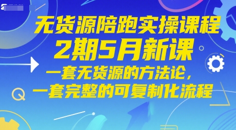 无货源陪跑实操课程2期5月新课，一套无货源的方法论，一套完整的可复制化流程-独家科技资源网