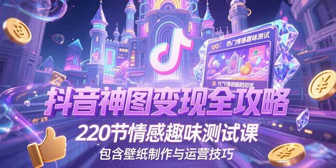 抖音神图变现全攻略，220节情感趣味测试课，包含壁纸制作与运营技巧-独家科技资源网