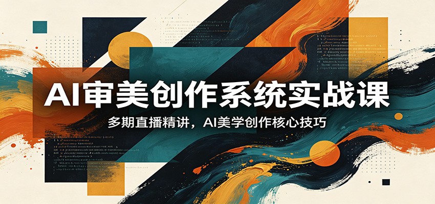 AI审美创作系统实战课，多期直播精讲，AI美学创作核心技巧-独家科技资源网