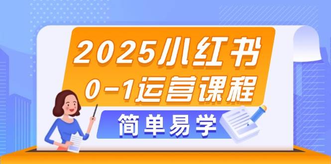 2025小红书0-1运营课程，选品、素材、笔记制作与发布技巧-独家科技资源网