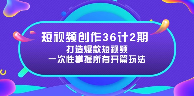 短视频创作36计2期：打造爆款短视频所需的各类开篇技巧，提升视频吸引力-独家科技资源网