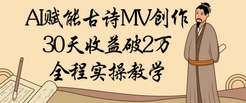 AI赋能古诗MV创作：30天收益破1W，全程实操教学-独家科技资源网